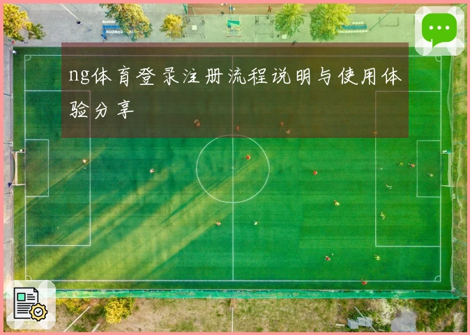 ng体育登录注册流程说明与使用体验分享