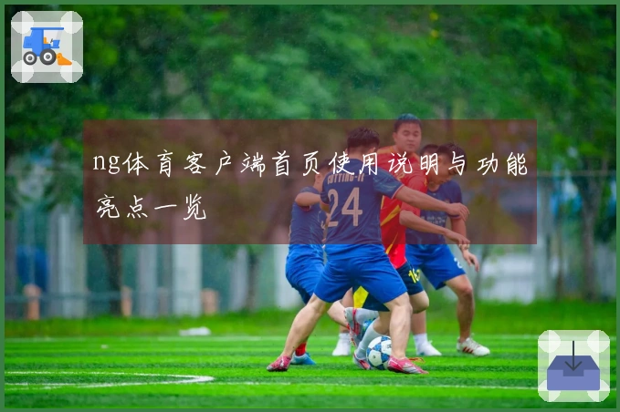 ng体育客户端首页使用说明与功能亮点一览