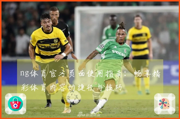 ng体育官方页面使用指南：畅享精彩体育内容的捷径与技巧