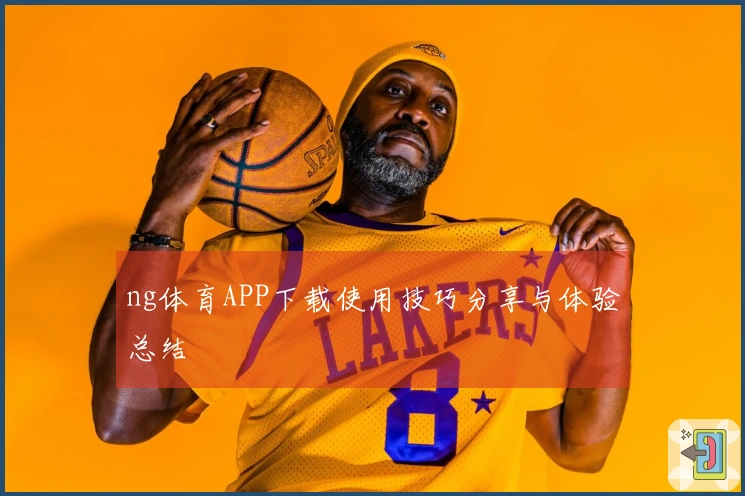 ng体育APP下载使用技巧分享与体验总结