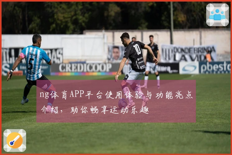 ng体育APP平台使用体验与功能亮点介绍，助你畅享运动乐趣