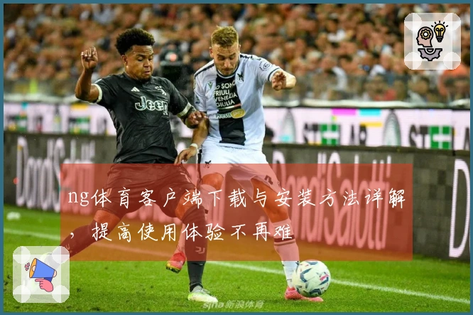 ng体育客户端下载与安装方法详解，提高使用体验不再难