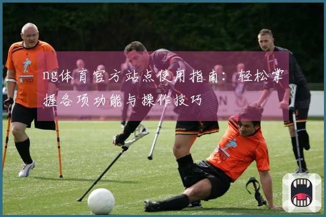ng体育官方站点使用指南：轻松掌握各项功能与操作技巧