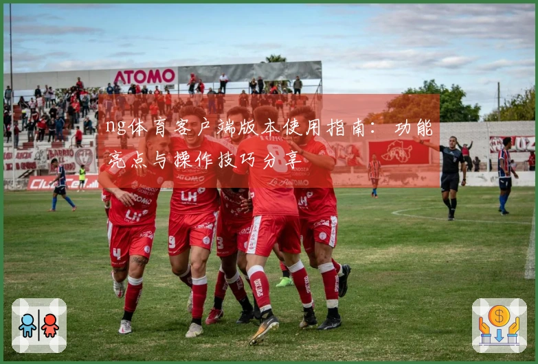 ng体育客户端版本使用指南：功能亮点与操作技巧分享