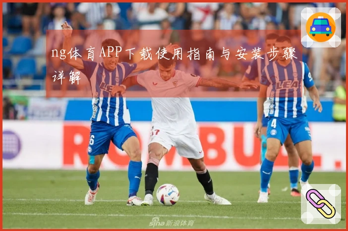 ng体育APP下载使用指南与安装步骤详解