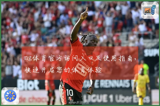 ng体育官方访问入口及使用指南，快速开启您的体育体验